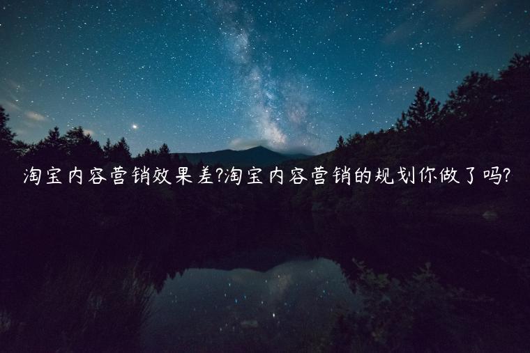 淘寶內(nèi)容營(yíng)銷效果差?淘寶內(nèi)容營(yíng)銷的規(guī)劃你做了嗎?